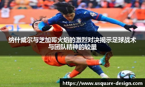 纳什威尔与芝加哥火焰的激烈对决揭示足球战术与团队精神的较量