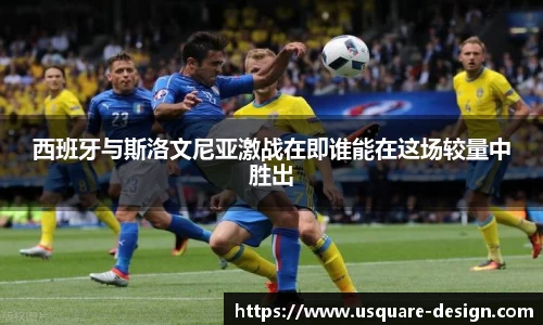 西班牙与斯洛文尼亚激战在即谁能在这场较量中胜出